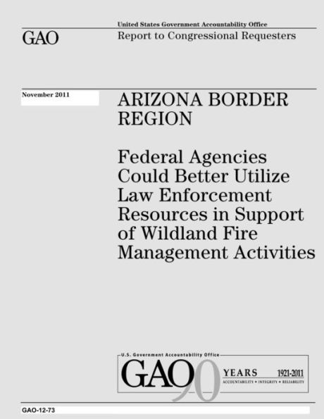 Arizona Border Region: Federal Agencies Could Better Utilize Law Enforcement Resources in Support of Wildland Fire Management Activities