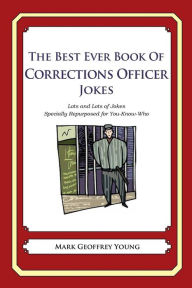 Title: The Best Ever Book of Corrections Officer Jokes: Lots and Lots of Jokes Specially Repurposed for You-Know-Who, Author: Mark Geoffrey Young