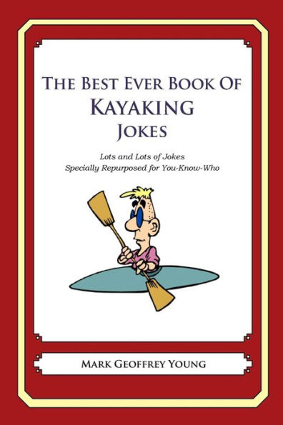 The Best Ever Book of Kayaker Jokes: Lots and Lots of Jokes Specially Repurposed for You-Know-Who