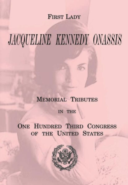 First Lady Jacqueline Kennedy Onassis: Memorial Tributes in the One Hundred Third Congress of the United States