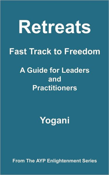 Retreats - Fast Track to Freedom A Guide for Leaders and Practitioners: (AYP Enlightenment Series)