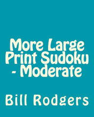 Title: More Large Print Sudoku - Moderate: 80 Easy to Read, Large Print Sudoku Puzzles, Author: Bill Rodgers