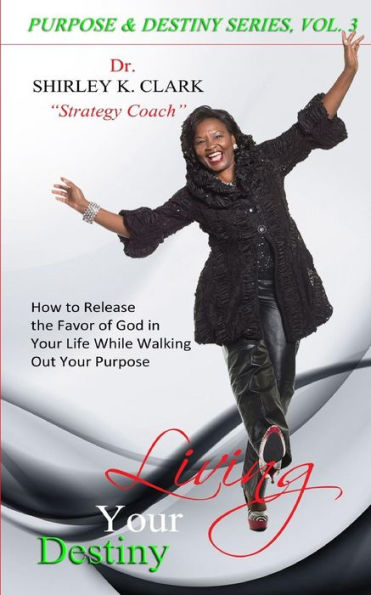 Living Your Destiny: How to Release the Favor of God In Your Life While Walking Out Your Purpose