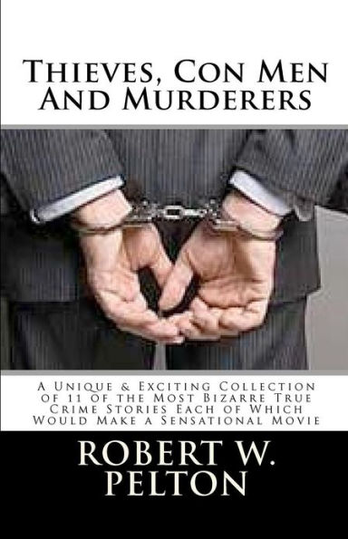 Thieves, Con Men & Murderers: A Unique & Exciting Collection of 11 of the Most Bizarre True Crime Stories Each of Which Would Make a Sensational Movie