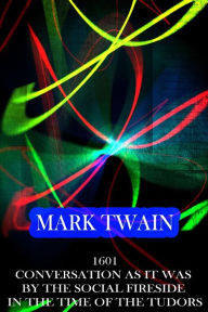 Title: 1601 Conversation As It Was By The Social Fireside In The Time Of The Tudors, Author: Mark Twain