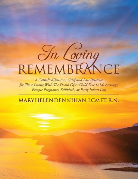In Loving Remembrance: A Catholic/Christian Grief and Loss Resource for Those Living With The Death Of A Child Due to Miscarriage, Ectopic Pregnancy, Stillbirth, or Early Infant Loss