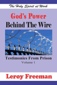 Title: God's Power Behind The Wire: Testimonies From Prison, Author: Leroy Freeman