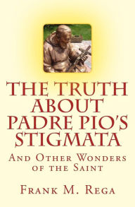 Title: The Truth about Padre Pio's Stigmata: and Other Wonders of the Saint, Author: Frank M Rega