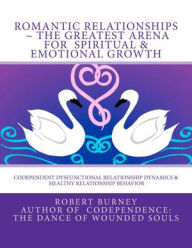 Title: Romantic Relationships ~ The Greatest Arena for Spiritual & Emotional Growth: Codependent Dysfunctional Relationship Dynamics & Healthy Relationship Behavior, Author: Robert Burney