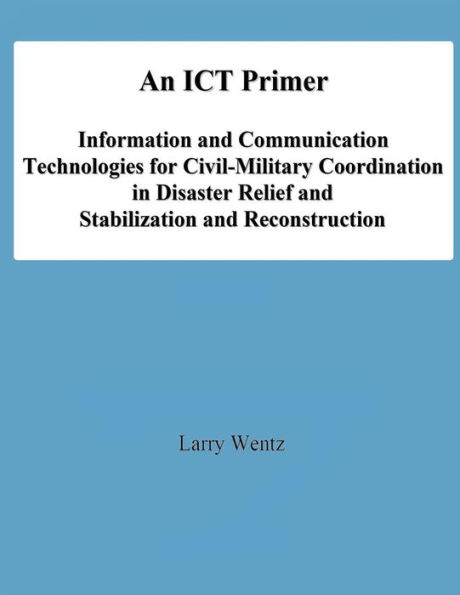 An ICT Primer: Information and Communication Technologies for Civil-Military Coordination in Disaster Relief and Stabilization and Reconstruction