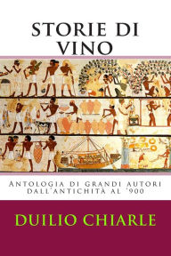 Title: Storie di vino: Antologia di grandi autori dall'antichità al '900, Author: Duilio Chiarle