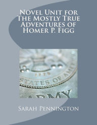 Title: Novel Unit for The Mostly True Adventures of Homer P. Figg, Author: Sarah Pennington