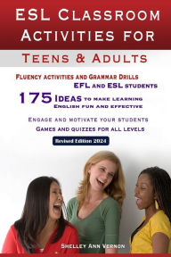 Title: ESL Classroom Activities for Teens and Adults: ESL games, fluency activities and grammar drills for EFL and ESL students., Author: Shelley Ann Vernon