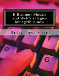 Title: E-Business Models and Web Strategies for Agribusiness, Author: Roby Jose Ciju