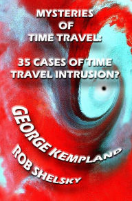 Title: Mysteries Of Time Travel: 35 Cases Of Time Travel Intrusion?, Author: George Kempland