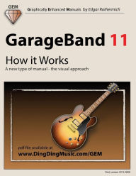 Title: GarageBand 11 - How it Works: A new type of manual - the visual approach, Author: Edgar Rothermich