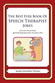 Title: The Best Ever Book of Speech Therapist Jokes: Lots and Lots of Jokes Specially Repurposed for You-Know-Who, Author: Mark Geoffrey Young