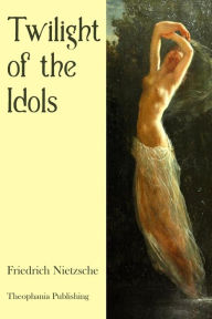 Title: Twilight of the Idols, Author: Friedrich Nietzsche