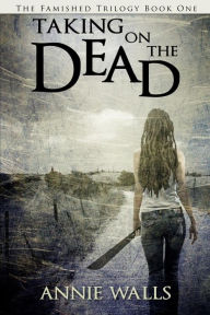 Title: Taking on the Dead: The Famished Trilogy Book One, Author: Annie Walls