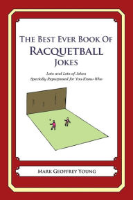 Title: The Best Ever Book of Racquetball Jokes: Lots and Lots of Jokes Specially Repurposed for You-Know-Who, Author: Mark Geoffrey Young