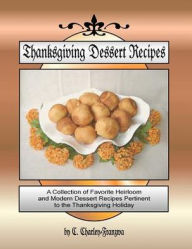 Title: Thanksgiving Dessert Recipes: A Collection of Favorite Heirloom and Modern Dessert Recipes Pertinent to the Thanksgiving Holiday, Author: C Charley- Franzwa