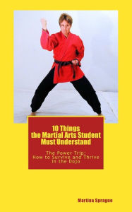 Title: 10 Things the Martial Arts Student Must Understand: The Power Trip: How to Survive and Thrive in the Dojo, Author: Martina Sprague