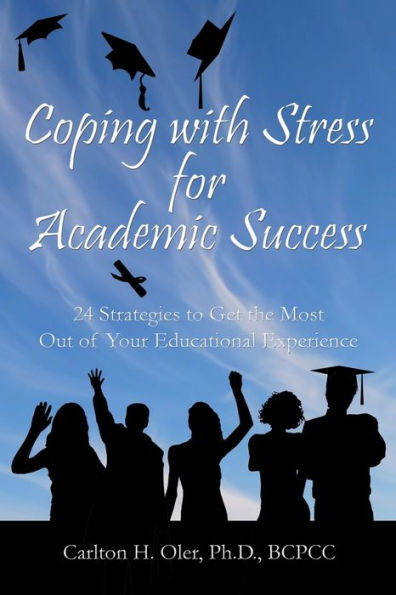 Coping with Stress for Academic Success: 24 Strategies to Get the Most Out of Your Educational Experience