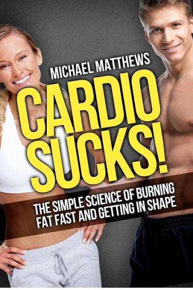 Cardio Sucks: The Simple Science of Losing Fat Fast...Not Muscle