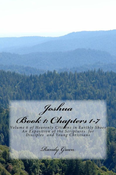 Joshua Book I: Chapters 1-7: Volume 6 of Heavenly Citizens in Earthly Shoes, An Exposition of the Scriptures for Disciples and Young Christians