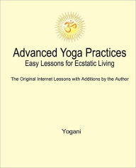 Title: Advanced Yoga Practices - Easy Lessons for Ecstatic Living, Author: Yogani