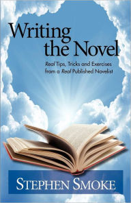 Title: Writing the Novel: Real Tips, Tricks and Exercises from a Real Published Author, Author: Stephen Smoke