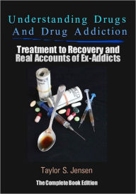 Title: Understanding Drugs and Drug Addiction: Treatment to Recovery and Real Accounts of Ex-Addicts, Author: Taylor S. Jensen