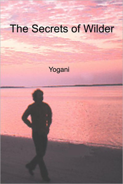 The Secrets of Wilder - A Story Inner Silence, Ecstasy and Enlightenment