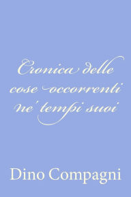 Title: Cronica delle cose occorrenti ne' tempi suoi, Author: Dino Compagni