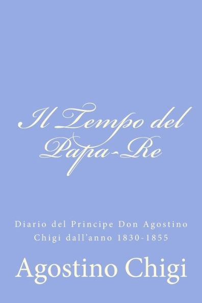 Il Tempo del Papa-Re: Diario del Principe Don Agostino Chigi dall'anno 1830-1855