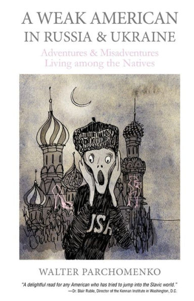 A Weak American in Russia & Ukraine: Adventures and Misadventures Living among the Natives