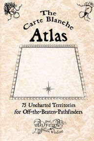Title: The Carte Blanche Atlas: 75 Uncharted Territories for Off-the-Beaten-Pathfinders, Author: Craig Conley