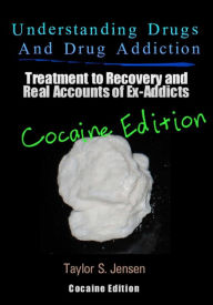 Title: Understanding Drugs and Drug Addiction: Treatment to Recovery and Real Accounts of Ex-Addicts / Volume IV - Cocaine Edition, Author: Taylor S. Jensen