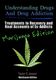 Title: Understanding Drugs and Drug Addiction: Treatment to Recovery and Real Accounts of Ex-Addicts / Volume V Marijuana Edition, Author: Taylor S. Jensen
