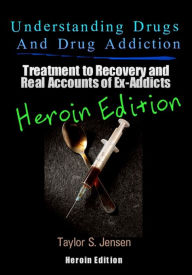 Title: Understanding Drugs and Drug Addiction: Treatment to Recovery and Real Accounts of Ex-Addicts Volume VI - Heroin Edition, Author: Taylor S. Jensen