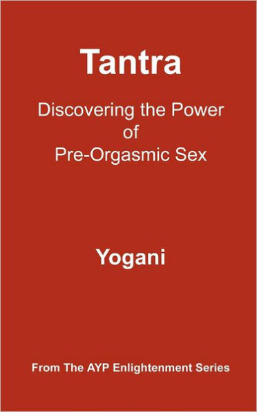 Tantra - Discovering the Power of Pre-Orgasmic Sex: (AYP Enlightenment Series)