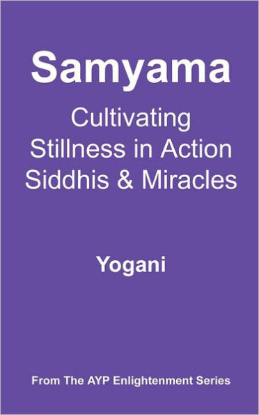 Samyama - Cultivating Stillness Action, Siddhis and Miracles: (AYP Enlightenment Series)