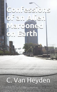 Title: Confessions of an Alien Marooned on Earth, Author: C Van Heyden