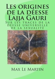 Title: Les origines de la déesse Lajja Gauri: Sur les traces de la déesse universelle de la sexualité, Author: Max Le Martin