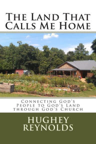 Title: The Land That Calls Me Home: Connecting God's People to God's Land through God's Church, Author: Hughey David Reynolds