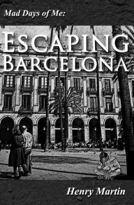 Title: Mad Days of Me: Escaping Barcelona, Author: Henry Martin