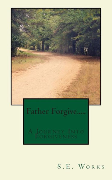 Father Forgive....: A Journey Into Forgiveness
