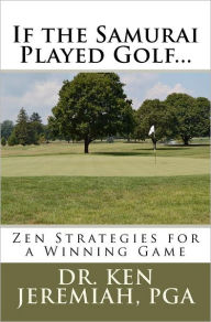 Title: If the Samurai Played Golf...: Zen Strategies for a Winning Game, Author: Ken Jeremiah