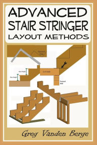 Title: Advanced Stair Stringer Layout Methods, Author: Greg Vanden Berge