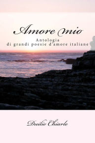 Title: Amore mio: Le grandi poesie d'amore della letteratura italiana, Author: Duilio Chiarle